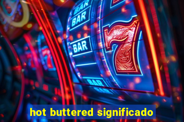 hot buttered significado